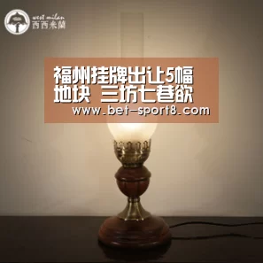 福州挂牌出让5幅地块 三坊七巷欲引进豪华酒店-足球下注(图1) 足球下注
